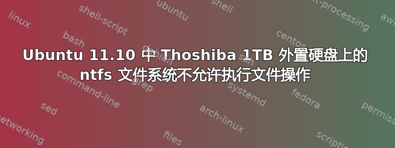 Ubuntu 11.10 中 Thoshiba 1TB 外置硬盘上的 ntfs 文件系统不允许执行文件操作