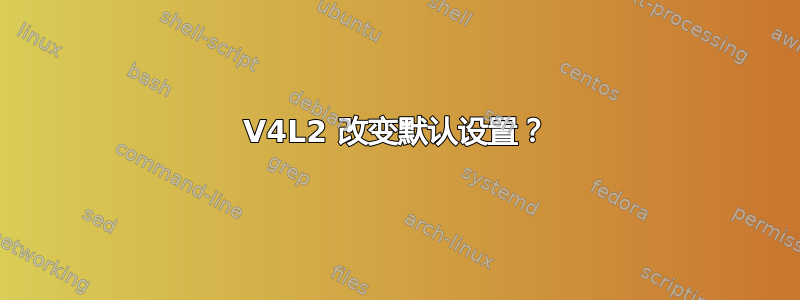 V4L2 改变默认设置？