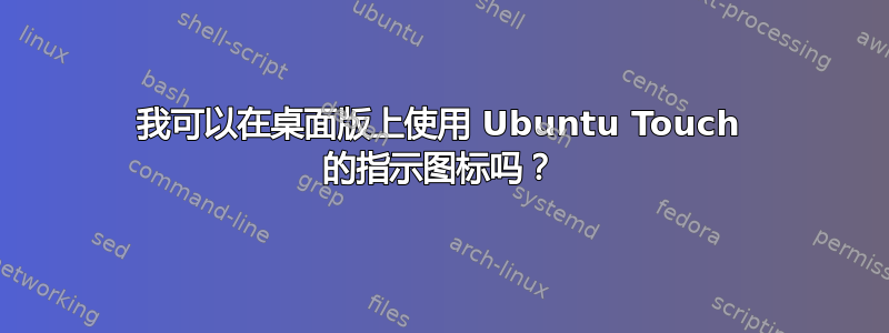 我可以在桌面版上使用 Ubuntu Touch 的指示图标吗？