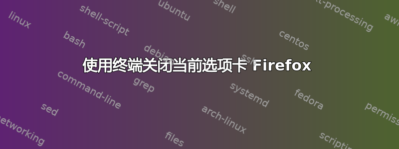 使用终端关闭当前选项卡 Firefox