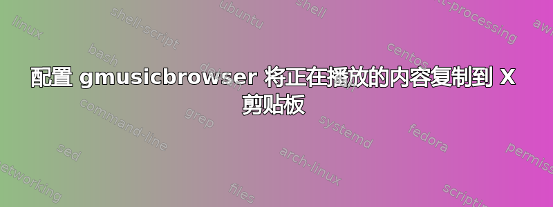 配置 gmusicbrowser 将正在播放的内容复制到 X 剪贴板