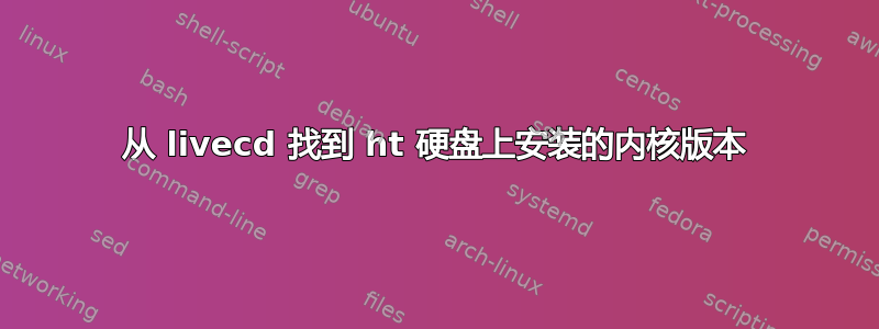 从 livecd 找到 ht 硬盘上安装的内核版本