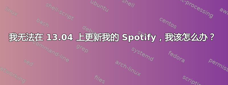 我无法在 13.04 上更新我的 Spotify，我该怎么办？