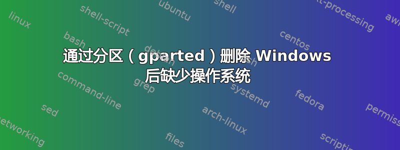 通过分区（gparted）删除 Windows 后缺少操作系统