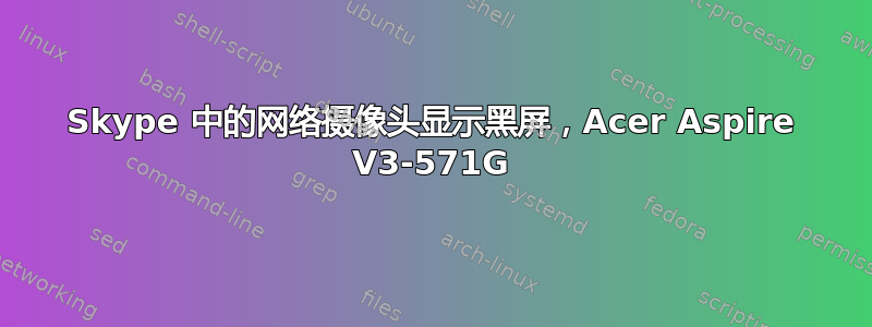 Skype 中的网络摄像头显示黑屏，Acer Aspire V3-571G