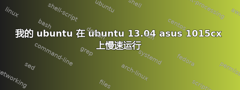 我的 ubuntu 在 ubuntu 13.04 asus 1015cx 上慢速运行