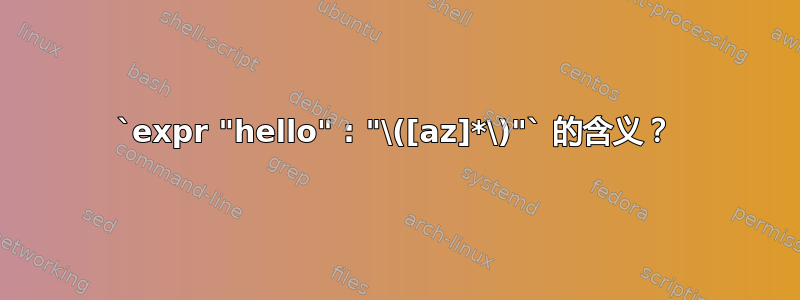 `expr "hello" : "\([az]*\)"` 的含义？