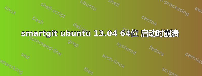 smartgit ubuntu 13.04 64位 启动时崩溃