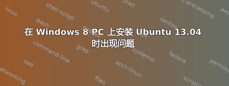 在 Windows 8 PC 上安装 Ubuntu 13.04 时出现问题