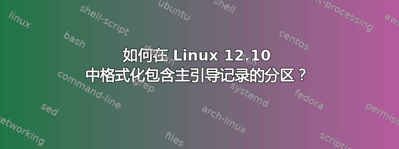 如何在 Linux 12.10 中格式化包含主引导记录的分区？