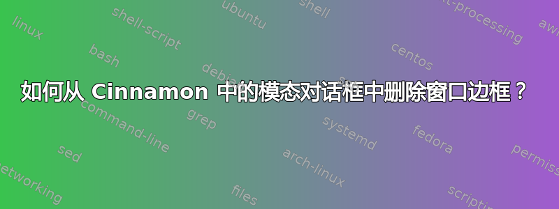 如何从 Cinnamon 中的模态对话框中删除窗口边框？