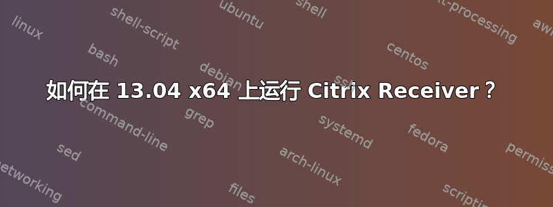 如何在 13.04 x64 上运行 Citrix Receiver？