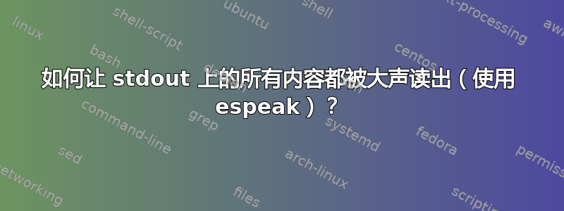 如何让 stdout 上的所有内容都被大声读出（使用 espeak）？