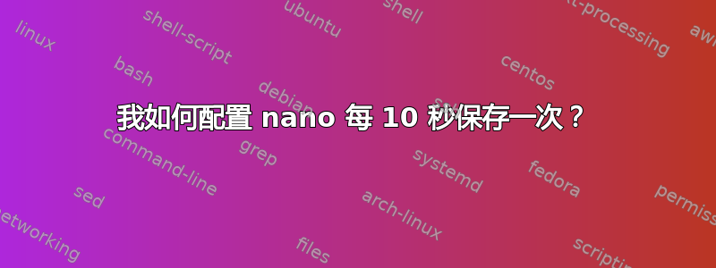 我如何配置 nano 每 10 秒保存一次？