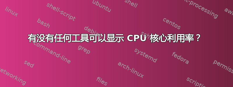 有没有任何工具可以显示 CPU 核心利用率？