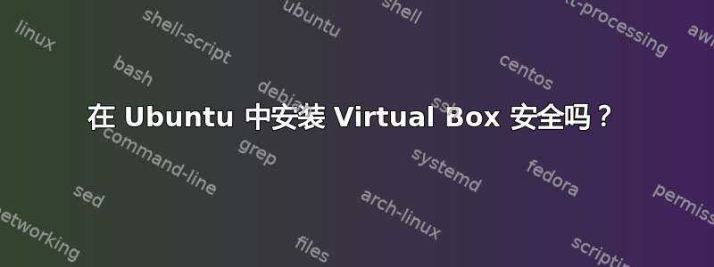 在 Ubuntu 中安装 Virtual Box 安全吗？