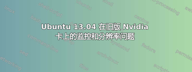 Ubuntu 13.04 在旧版 Nvidia 卡上的监控和分辨率问题