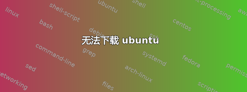 无法下载 ubuntu 