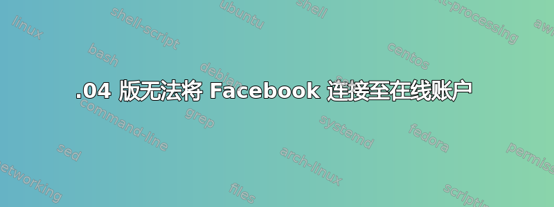 13.04 版无法将 Facebook 连接至在线账户