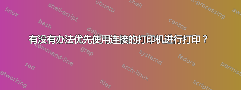 有没有办法优先使用连接的打印机进行打印？