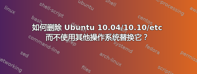 如何删除 Ubuntu 10.04/10.10/etc 而不使用其他操作系统替换它？