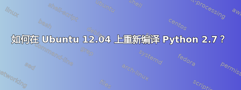 如何在 Ubuntu 12.04 上重新编译 Python 2.7？