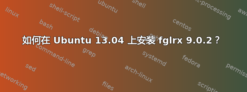 如何在 Ubuntu 13.04 上安装 fglrx 9.0.2？