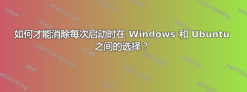 如何才能消除每次启动时在 Windows 和 Ubuntu 之间的选择？