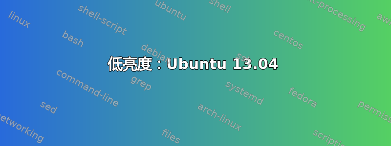 低亮度：Ubuntu 13.04