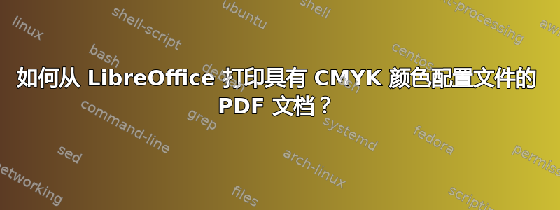 如何从 LibreOffice 打印具有 CMYK 颜色配置文件的 PDF 文档？