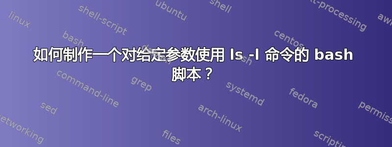 如何制作一个对给定参数使用 ls -l 命令的 bash 脚本？