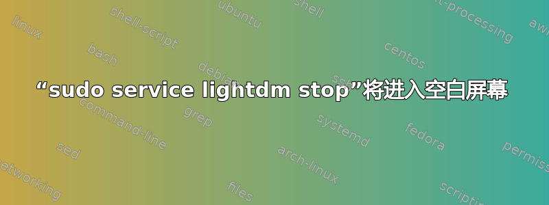 “sudo service lightdm stop”将进入空白屏幕