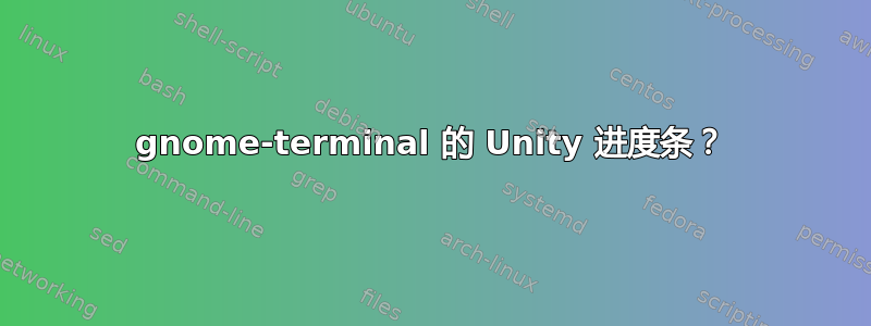 gnome-terminal 的 Unity 进度条？