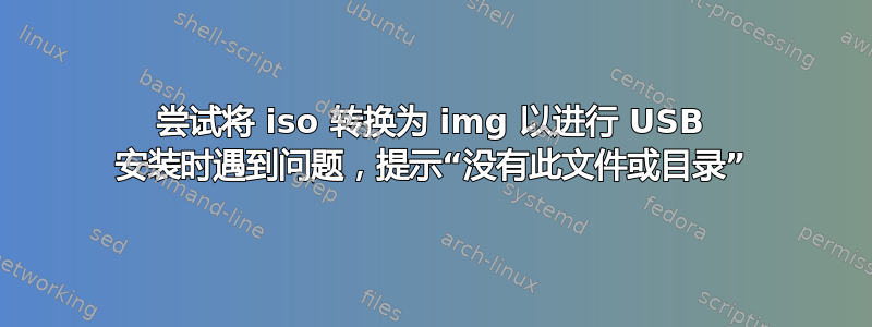 尝试将 iso 转换为 img 以进行 USB 安装时遇到问题，提示“没有此文件或目录”