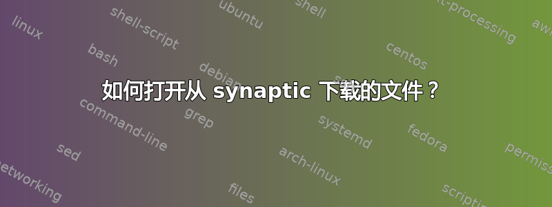 如何打开从 synaptic 下载的文件？