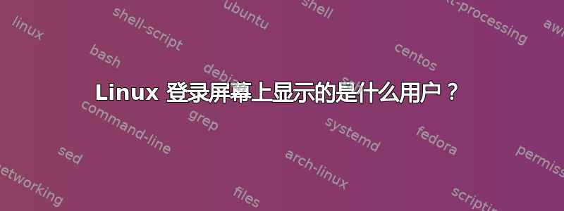 Linux 登录屏幕上显示的是什么用户？