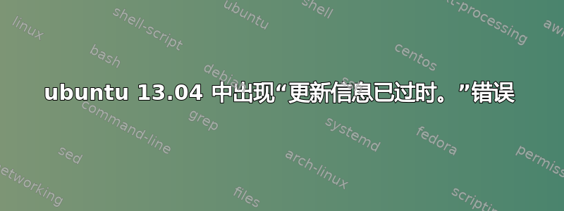 ubuntu 13.04 中出现“更新信息已过时。”错误