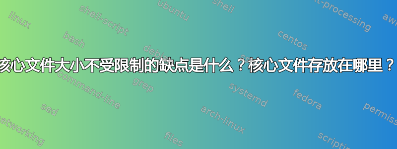 核心文件大小不受限制的缺点是什么？核心文件存放在哪里？