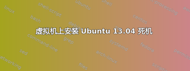 虚拟机上安装 Ubuntu 13.04 死机