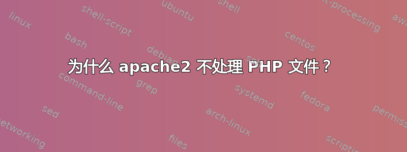 为什么 apache2 不处理 PHP 文件？