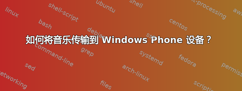 如何将音乐传输到 Windows Phone 设备？