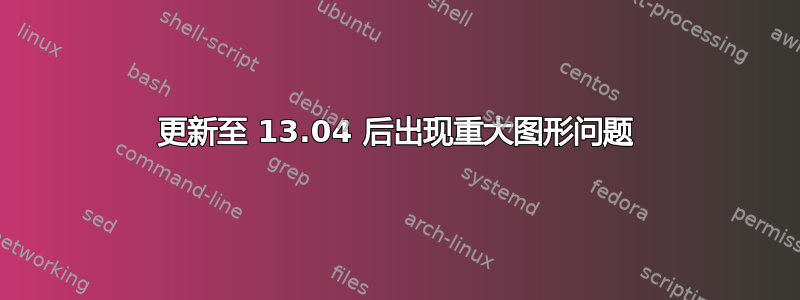 更新至 13.04 后出现重大图形问题