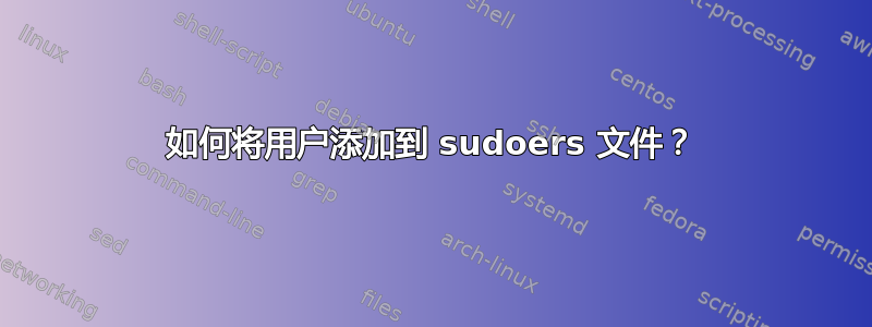 如何将用户添加到 sudoers 文件？