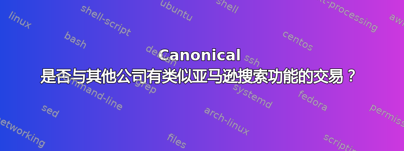 Canonical 是否与其他公司有类似亚马逊搜索功能的交易？