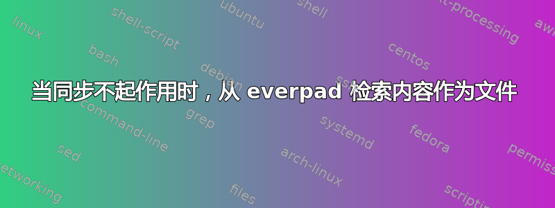 当同步不起作用时，从 everpad 检索内容作为文件