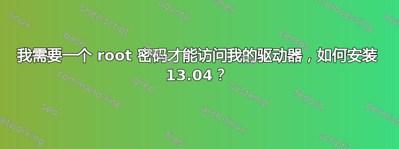 我需要一个 root 密码才能访问我的驱动器，如何安装 13.04？