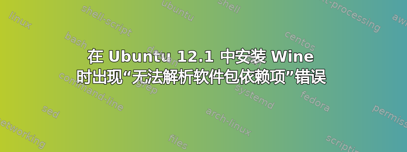 在 Ubuntu 12.1 中安装 Wine 时出现“无法解析软件包依赖项”错误