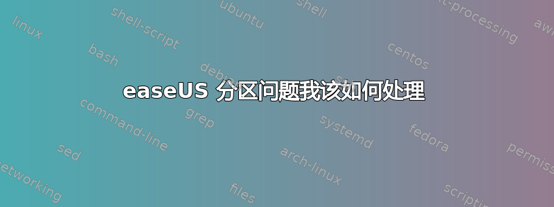 easeUS 分区问题我该如何处理