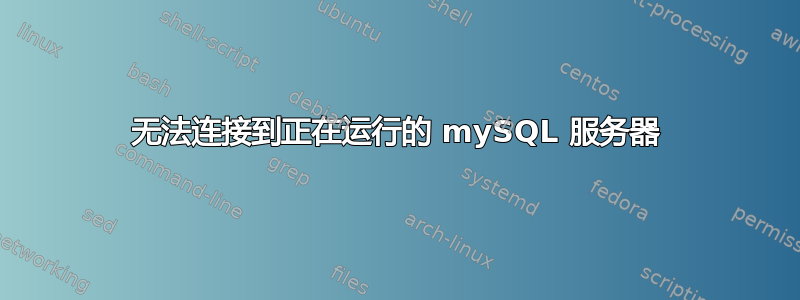 无法连接到正在运行的 mySQL 服务器