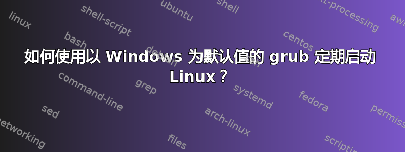 如何使用以 Windows 为默认值的 grub 定期启动 Linux？